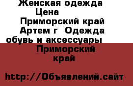 Женская одежда › Цена ­ 1 500 - Приморский край, Артем г. Одежда, обувь и аксессуары »    . Приморский край